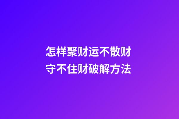 怎样聚财运不散财 守不住财破解方法
